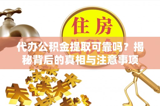 汶上代办公积金提取可靠吗？揭秘背后的真相与注意事项