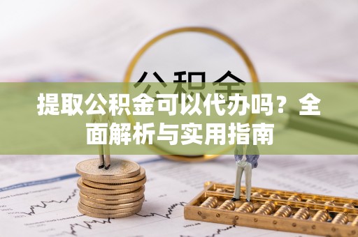 汶上提取公积金可以代办吗？全面解析与实用指南