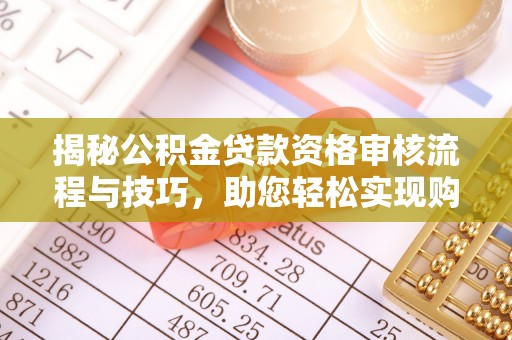 汶上揭秘公积金贷款资格审核流程与技巧，助您轻松实现购房梦想