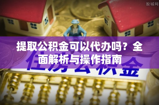 汶上提取公积金可以代办吗？全面解析与操作指南