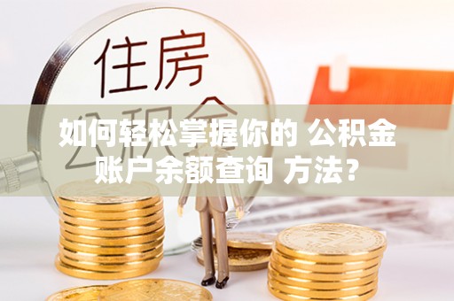 汶上如何轻松掌握你的 公积金账户余额查询 方法？