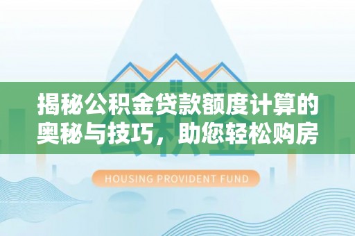 汶上揭秘公积金贷款额度计算的奥秘与技巧，助您轻松购房