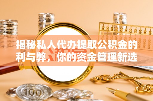 汶上揭秘私人代办提取公积金的利与弊，你的资金管理新选择