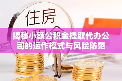 汶上揭秘小额公积金提取代办公司的运作模式与风险防范