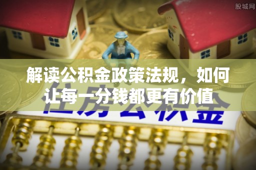 汶上解读公积金政策法规，如何让每一分钱都更有价值