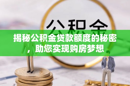 汶上揭秘公积金贷款额度的秘密，助您实现购房梦想