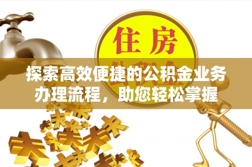 汶上探索高效便捷的公积金业务办理流程，助您轻松掌握