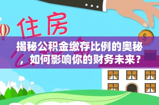 汶上揭秘公积金缴存比例的奥秘，如何影响你的财务未来？