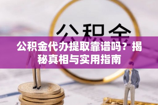 汶上公积金代办提取靠谱吗？揭秘真相与实用指南