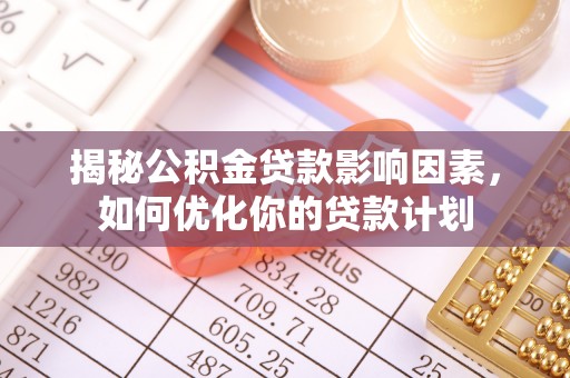 汶上揭秘公积金贷款影响因素，如何优化你的贷款计划