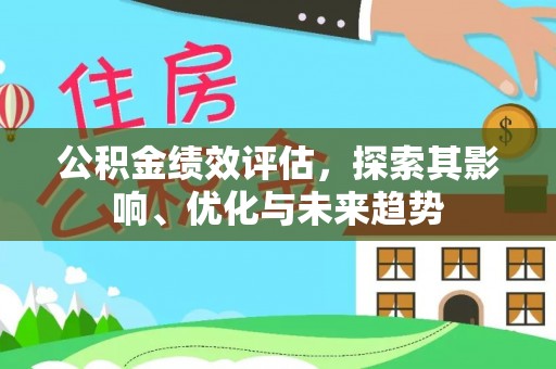 汶上公积金绩效评估，探索其影响、优化与未来趋势