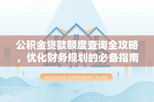汶上公积金贷款额度查询全攻略，优化财务规划的必备指南