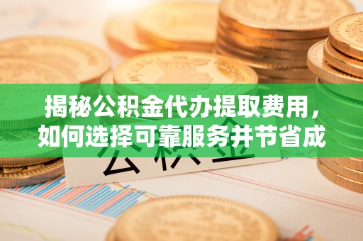 汶上揭秘公积金代办提取费用，如何选择可靠服务并节省成本