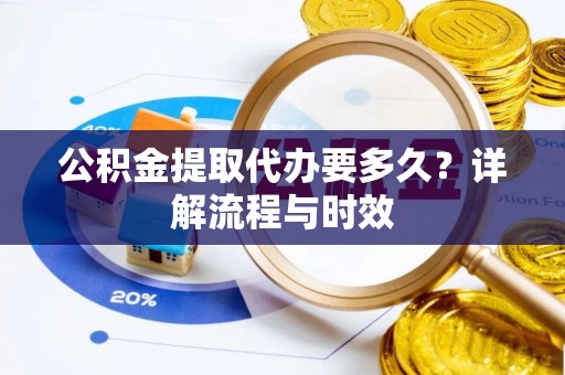 汶上公积金提取代办要多久？详解流程与时效