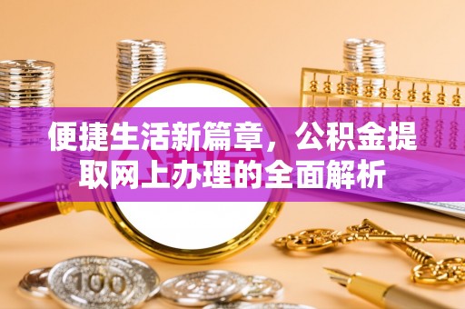 汶上便捷生活新篇章，公积金提取网上办理的全面解析