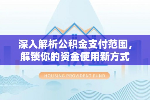 汶上深入解析公积金支付范围，解锁你的资金使用新方式