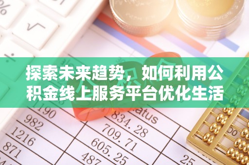 汶上探索未来趋势，如何利用公积金线上服务平台优化生活