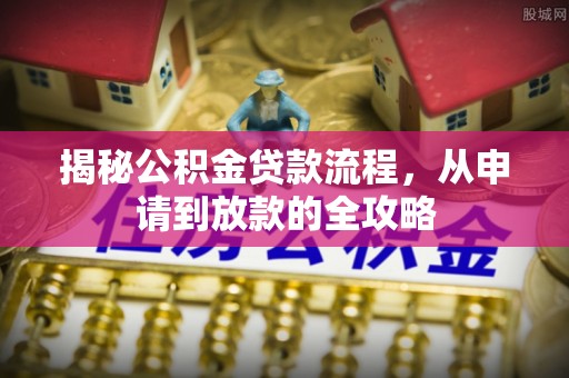 汶上揭秘公积金贷款流程，从申请到放款的全攻略