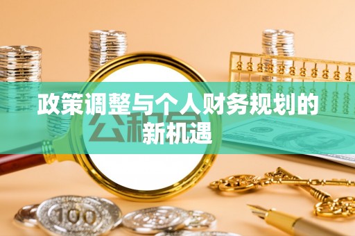 汶上政策调整与个人财务规划的新机遇
