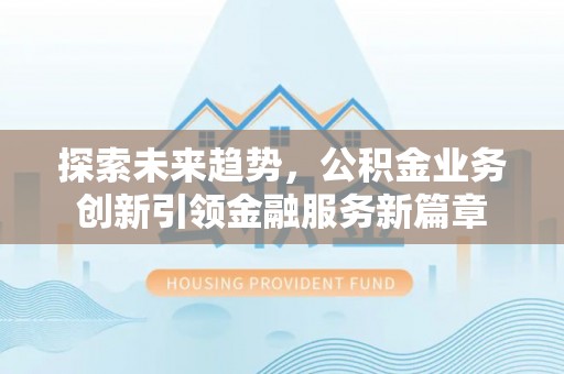 汶上探索未来趋势，公积金业务创新引领金融服务新篇章