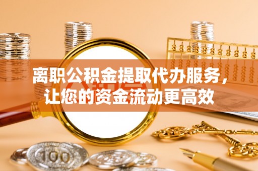 汶上离职公积金提取代办服务，让您的资金流动更高效
