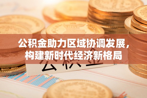 汶上公积金助力区域协调发展，构建新时代经济新格局