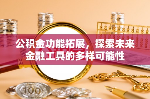 汶上公积金功能拓展，探索未来金融工具的多样可能性