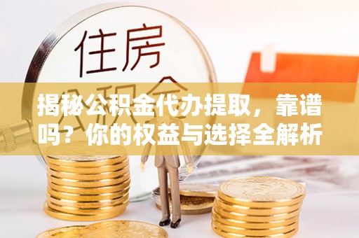 汶上揭秘公积金代办提取，靠谱吗？你的权益与选择全解析