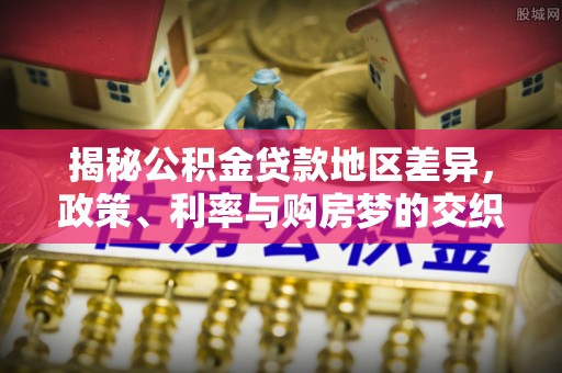 汶上揭秘公积金贷款地区差异，政策、利率与购房梦的交织