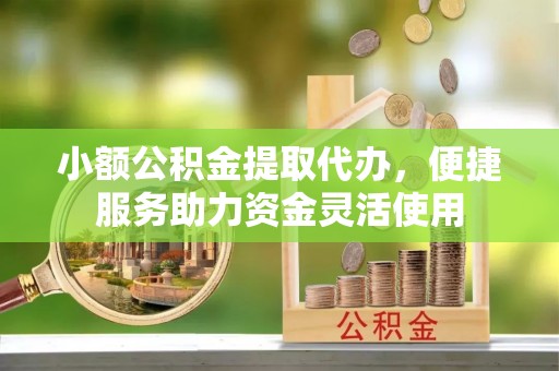 汶上小额公积金提取代办，便捷服务助力资金灵活使用