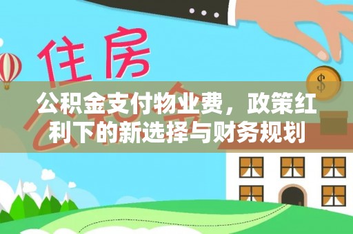 汶上公积金支付物业费，政策红利下的新选择与财务规划