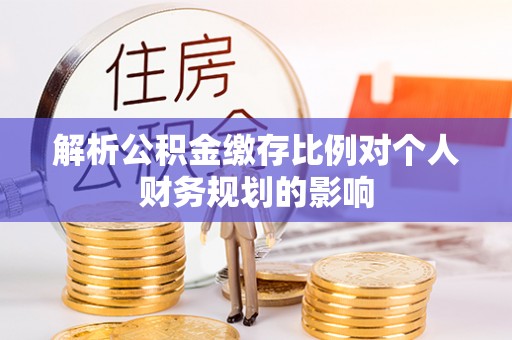 汶上解析公积金缴存比例对个人财务规划的影响