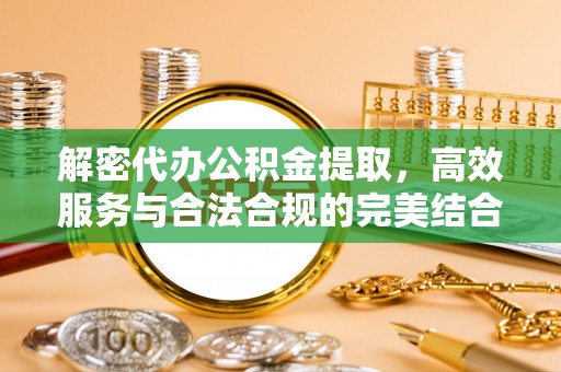 汶上解密代办公积金提取，高效服务与合法合规的完美结合