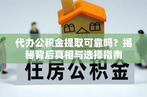 汶上代办公积金提取可靠吗？揭秘背后真相与选择指南