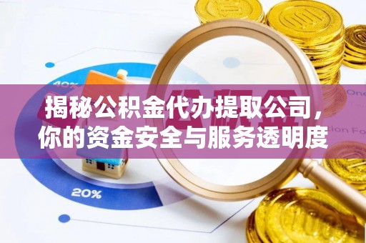 汶上揭秘公积金代办提取公司，你的资金安全与服务透明度全解析