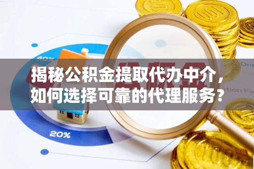 汶上揭秘公积金提取代办中介，如何选择可靠的代理服务？