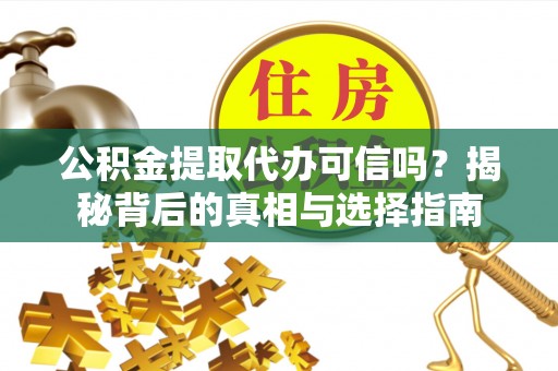 汶上公积金提取代办可信吗？揭秘背后的真相与选择指南