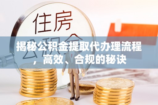 汶上揭秘公积金提取代办理流程，高效、合规的秘诀