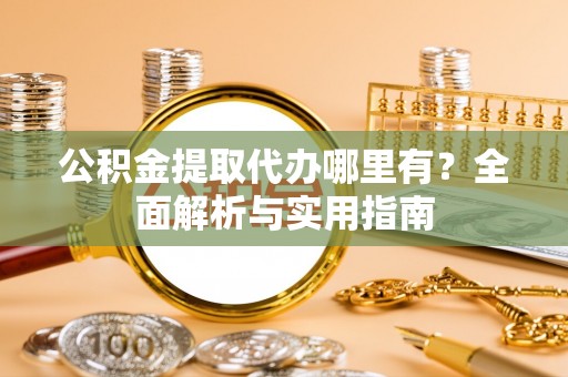 汶上公积金提取代办哪里有？全面解析与实用指南