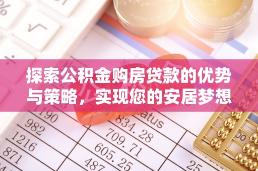 汶上探索公积金购房贷款的优势与策略，实现您的安居梦想