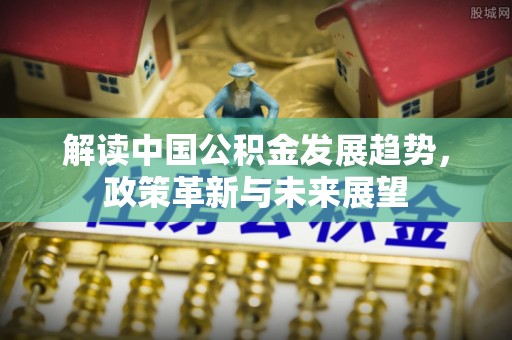 汶上解读中国公积金发展趋势，政策革新与未来展望
