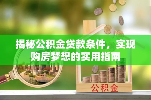 汶上揭秘公积金贷款条件，实现购房梦想的实用指南