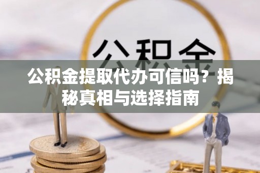 汶上公积金提取代办可信吗？揭秘真相与选择指南