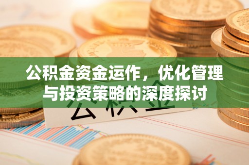 汶上公积金资金运作，优化管理与投资策略的深度探讨
