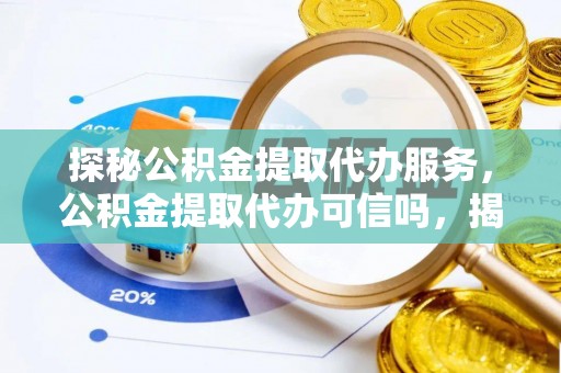 汶上探秘公积金提取代办服务，公积金提取代办可信吗，揭秘真相与选择指南