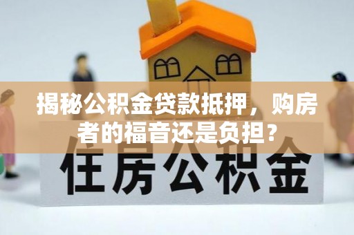 汶上揭秘公积金贷款抵押，购房者的福音还是负担？
