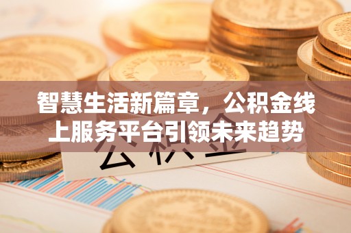 汶上智慧生活新篇章，公积金线上服务平台引领未来趋势
