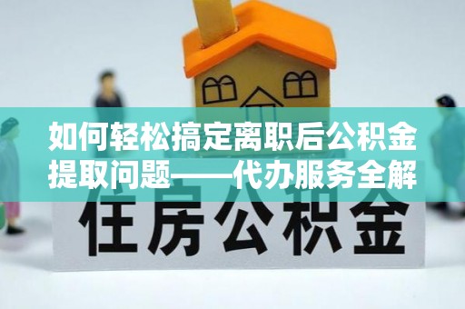 汶上如何轻松搞定离职后公积金提取问题——代办服务全解析