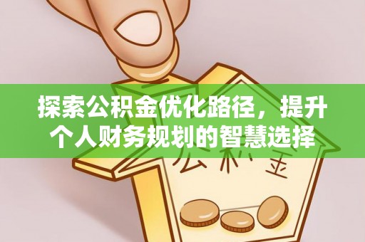 汶上探索公积金优化路径，提升个人财务规划的智慧选择