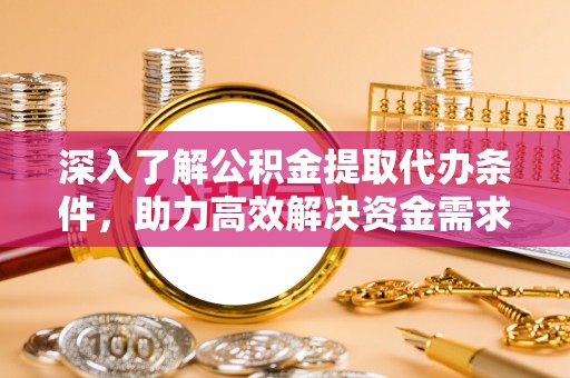 汶上深入了解公积金提取代办条件，助力高效解决资金需求